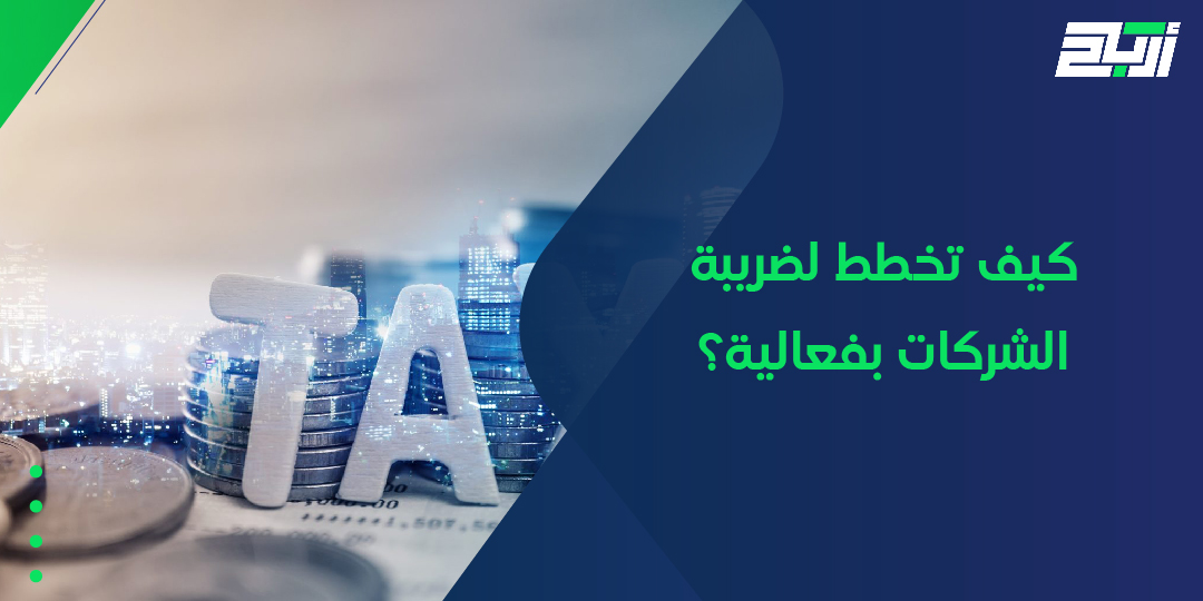 كيف تخطط لضريبة الشركات بفعالية؟