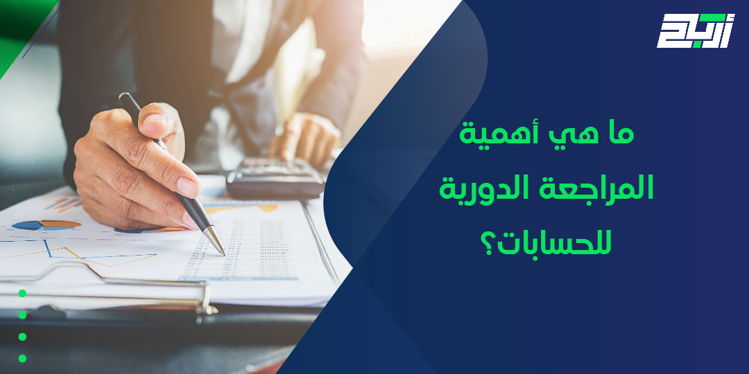 ما هي أهمية المراجعة الدورية للحسابات؟